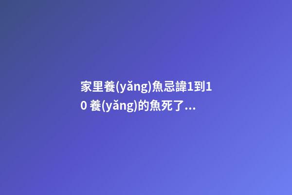 家里養(yǎng)魚忌諱1到10 養(yǎng)的魚死了預示主人家煞氣重嗎